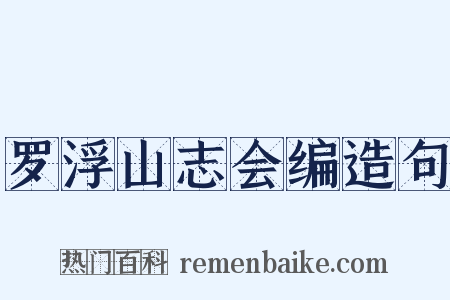 罗浮山志会编造句是什么意思的图片